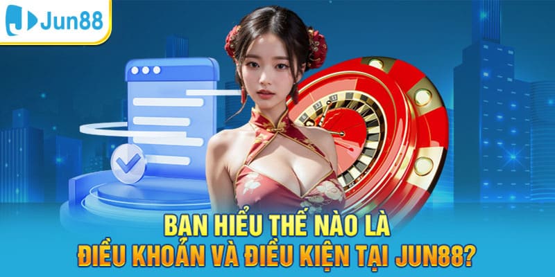 dieu khoan jun88 dang ky Tổng quan về điều kiện, điều khoản được ban hành tại Jun88